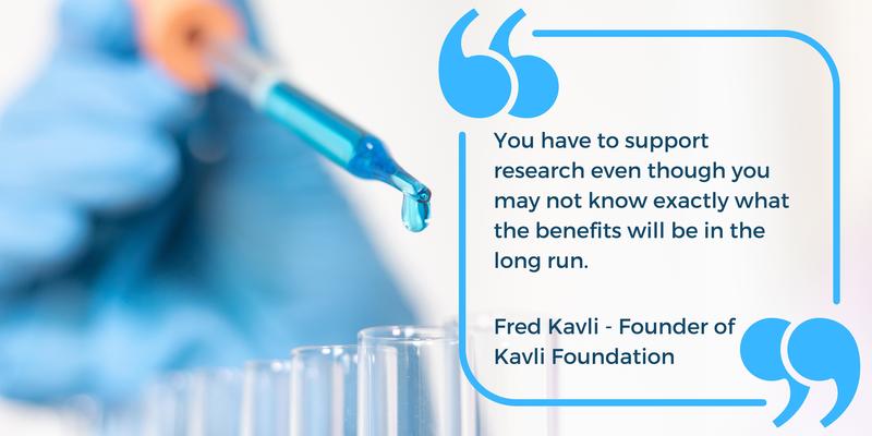 Fred Kavli quote: you have to support research even though you may not know exactly what the benefits will be in the long run